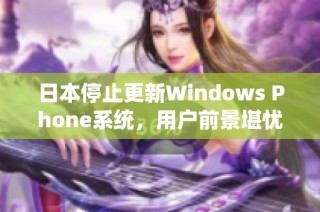 日本停止更新Windows Phone系统，用户前景堪忧