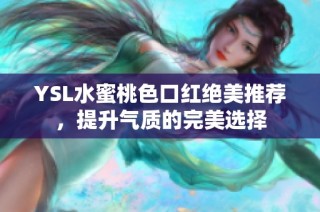 YSL水蜜桃色口红绝美推荐，提升气质的完美选择