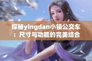 探秘yingdan小镇公交车：尺寸与功能的完美结合