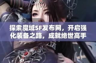 探索魔域SF发布网，开启强化装备之路，成就绝世高手！