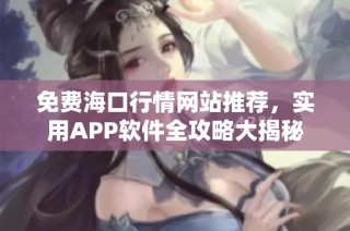 免费海口行情网站推荐，实用APP软件全攻略大揭秘