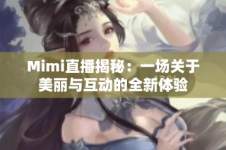 Mimi直播揭秘：一场关于美丽与互动的全新体验