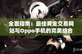 全面指南：最佳黄金交易网站与Oppo手机的完美结合