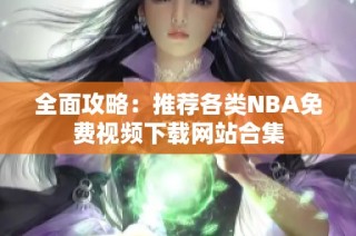 全面攻略：推荐各类NBA免费视频下载网站合集