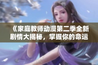 《家庭教师动漫第二季全新剧情大揭秘，掌握你的命运！》