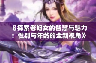 《探索老妇女的智慧与魅力：性别与年龄的全新视角》