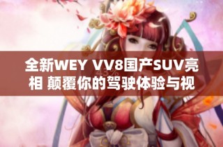 全新WEY VV8国产SUV亮相 颠覆你的驾驶体验与视野认知