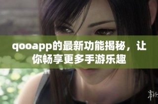 qooapp的最新功能揭秘，让你畅享更多手游乐趣