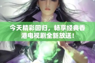 今天精彩回归，畅享经典香港电视剧全新放送！