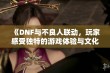 《DNF与不良人联动，玩家感受独特的游戏体验与文化碰撞》