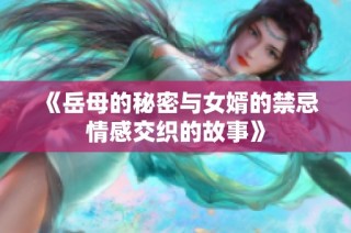 《岳母的秘密与女婿的禁忌情感交织的故事》