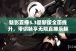 魅影直播5.3最新版全面提升，带你畅享无限直播乐趣