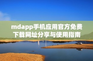 mdapp手机应用官方免费下载网址分享与使用指南