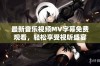 最新音乐视频MV字幕免费观看，轻松享受视听盛宴