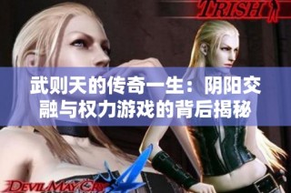 武则天的传奇一生：阴阳交融与权力游戏的背后揭秘