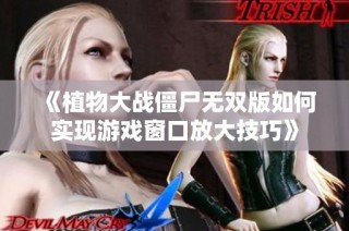 《植物大战僵尸无双版如何实现游戏窗口放大技巧》