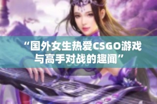 “国外女生热爱CSGO游戏与高手对战的趣闻”