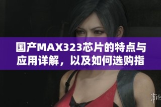 国产MAX323芯片的特点与应用详解，以及如何选购指南