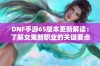 DNF手游65版本更新解读：了解女鬼新职业的关键要点