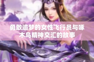 勇敢追梦的女性飞行员与啄木鸟精神交汇的故事