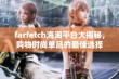 farfetch海淘平台大揭秘，购物时尚单品的最佳选择