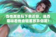 当他愿意私下亲近你，是否意味着他会轻易放弃你呢？