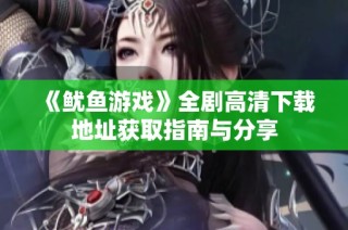 《鱿鱼游戏》全剧高清下载地址获取指南与分享