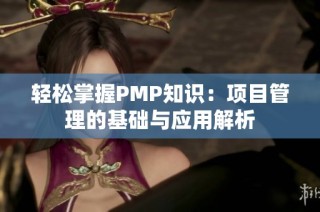 轻松掌握PMP知识：项目管理的基础与应用解析