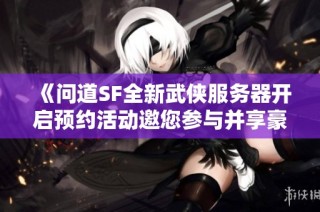 《问道SF全新武侠服务器开启预约活动邀您参与并享豪礼》