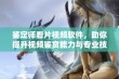 鉴定师看片视频软件，助你提升视频鉴赏能力与专业技能