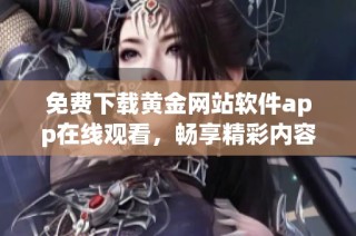 免费下载黄金网站软件app在线观看，畅享精彩内容新体验