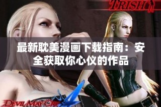 最新耽美漫画下载指南：安全获取你心仪的作品