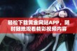 轻松下载黄金网站APP，随时随地观看精彩视频内容