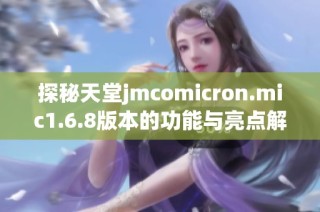 探秘天堂jmcomicron.mic1.6.8版本的功能与亮点解析