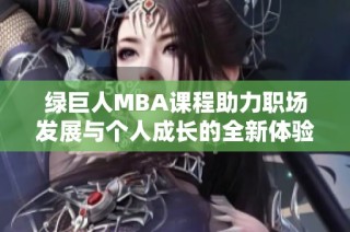 绿巨人MBA课程助力职场发展与个人成长的全新体验