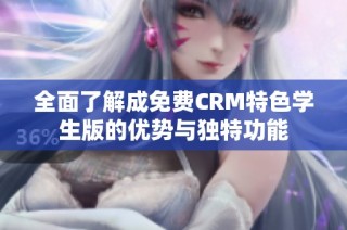 全面了解成免费CRM特色学生版的优势与独特功能