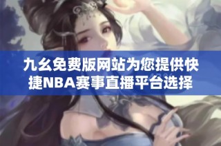 九幺免费版网站为您提供快捷NBA赛事直播平台选择