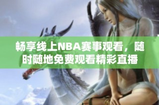 畅享线上NBA赛事观看，随时随地免费观看精彩直播