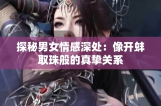 探秘男女情感深处：像开蚌取珠般的真挚关系