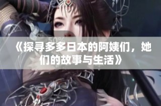 《探寻多多日本的阿姨们，她们的故事与生活》