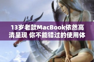 13岁老款MacBook依然高清呈现 你不能错过的使用体验