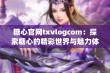 糖心官网txvlogcom：探索糖心的精彩世界与魅力体验