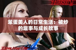 笨蛋美人的日常生活：被炒的趣事与成长故事