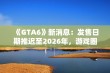 《GTA6》新消息：发售日期推迟至2026年，游戏圈引发热议