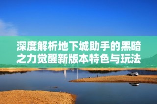 深度解析地下城助手的黑暗之力觉醒新版本特色与玩法