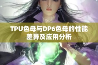 TPU色母与DP6色母的性能差异及应用分析