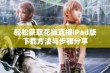 轻松获取花椒直播iPad版下载方法与步骤分享