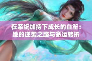 在系统加持下成长的白笙：她的逆袭之路与命运转折