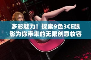 多彩魅力！探索9色3CE眼影为你带来的无限创意妆容