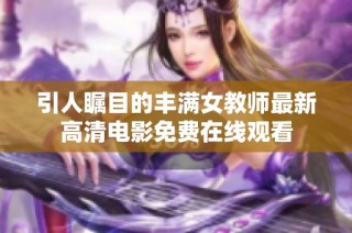 引人瞩目的丰满女教师最新高清电影免费在线观看